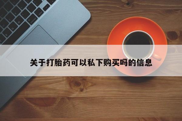 私人诊所肯卖打胎药吗吗关于打胎药可以私下购买吗的信息