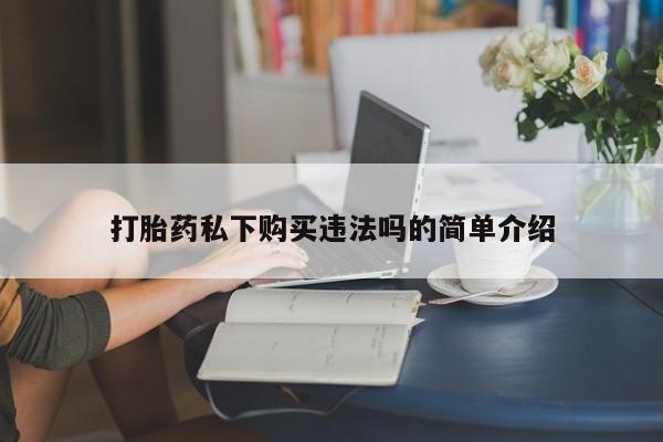 私人诊所肯卖打胎药吗吗打胎药私下购买违法吗的简单介绍