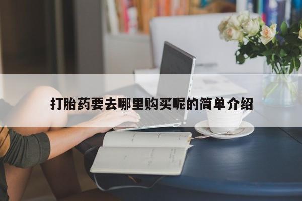 私人诊所肯卖打胎药吗吗打胎药要去哪里购买呢的简单介绍